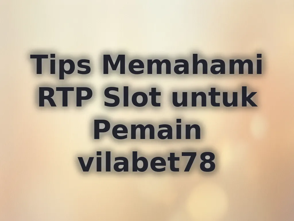 Tips Memahami RTP Slot untuk Pemain vilabet78